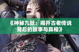 《神秘九妖：揭开古老传说背后的故事与真相》