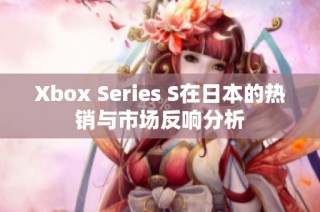 Xbox Series S在日本的热销与市场反响分析