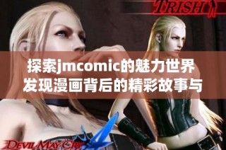 探索jmcomic的魅力世界 发现漫画背后的精彩故事与创意