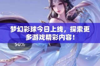 梦幻彩球今日上线，探索更多游戏精彩内容！