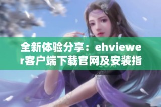 全新体验分享：ehviewer客户端下载官网及安装指南