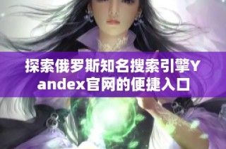 探索俄罗斯知名搜索引擎Yandex官网的便捷入口