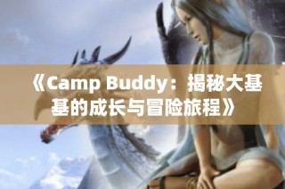 《Camp Buddy：揭秘大基基的成长与冒险旅程》