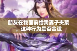 朋友在我面前给我妻子夹菜，这种行为是否合适