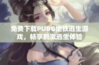 免费下载PUBG地铁逃生游戏，畅享刺激逃生体验