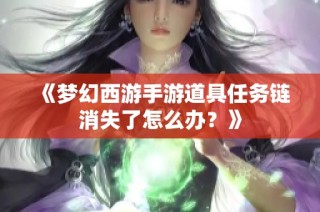 《梦幻西游手游道具任务链消失了怎么办？》