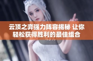 云顶之弈强力阵容揭秘 让你轻松获得胜利的最佳组合