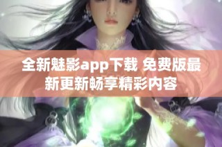 全新魅影app下载 免费版最新更新畅享精彩内容