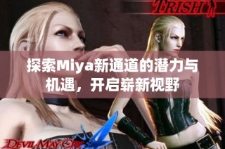 探索Miya新通道的潜力与机遇，开启崭新视野