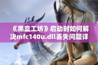 《黑盒工坊》启动时如何解决mfc140u.dll丢失问题详解