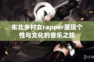 东北乡村女rapper展现个性与文化的音乐之旅