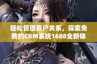 轻松管理客户关系，探索免费的CRM系统1688全新体验