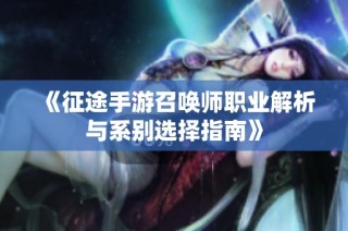 《征途手游召唤师职业解析与系别选择指南》