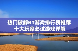 热门破解BT游戏排行榜推荐 十大玩家必试游戏详解