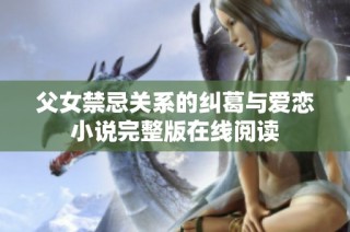 父女禁忌关系的纠葛与爱恋小说完整版在线阅读