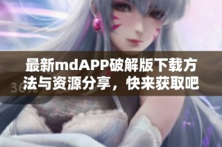 最新mdAPP破解版下载方法与资源分享，快来获取吧