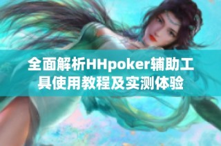 全面解析HHpoker辅助工具使用教程及实测体验