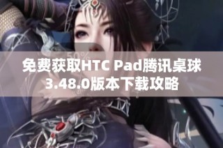 免费获取HTC Pad腾讯桌球3.48.0版本下载攻略