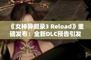 《女神异闻录3 Reload》重磅发布：全新DLC预告引发玩家热潮！