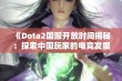 《Dota2国服开放时间揭秘：探索中国玩家的电竞发展历程》