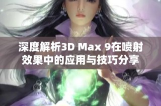 深度解析3D Max 9在喷射效果中的应用与技巧分享