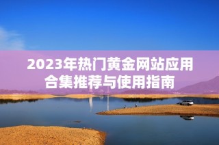 2023年热门黄金网站应用合集推荐与使用指南