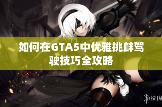 如何在GTA5中优雅挑衅驾驶技巧全攻略