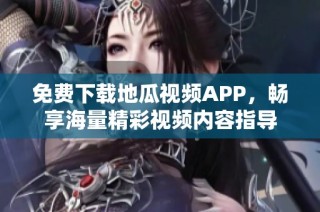 免费下载地瓜视频APP，畅享海量精彩视频内容指导