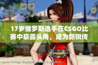 17岁俄罗斯选手在CSGO比赛中崭露头角，成为新锐传奇