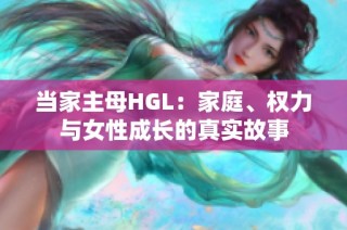 当家主母HGL：家庭、权力与女性成长的真实故事