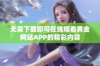 无需下载即可在线观看黄金网站APP的精彩内容