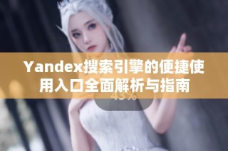 Yandex搜索引擎的便捷使用入口全面解析与指南