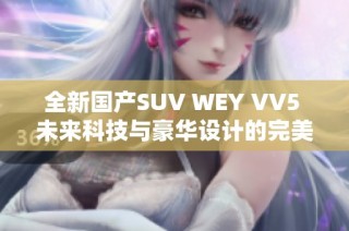 全新国产SUV WEY VV5 未来科技与豪华设计的完美结合