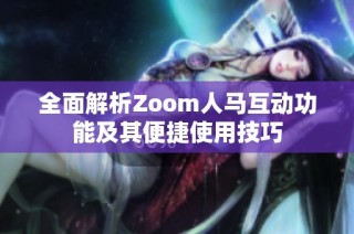 全面解析Zoom人马互动功能及其便捷使用技巧