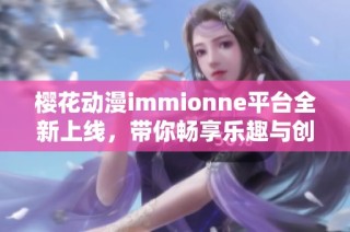 樱花动漫immionne平台全新上线，带你畅享乐趣与创意