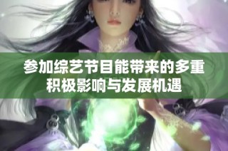 参加综艺节目能带来的多重积极影响与发展机遇