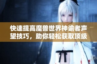 快速提高魔兽世界神谕者声望技巧，助你轻松获取顶级奖励