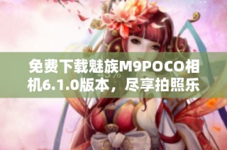 免费下载魅族M9POCO相机6.1.0版本，尽享拍照乐趣