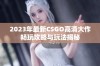 2023年最新CSGO高清大作畅玩攻略与玩法揭秘