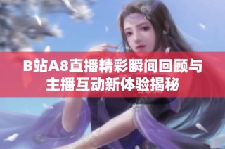 B站A8直播精彩瞬间回顾与主播互动新体验揭秘