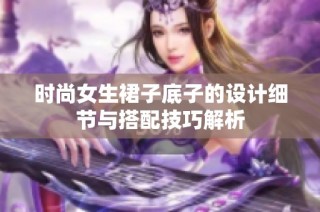 时尚女生裙子底子的设计细节与搭配技巧解析