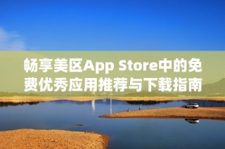 畅享美区App Store中的免费优秀应用推荐与下载指南