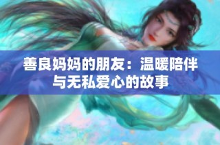善良妈妈的朋友：温暖陪伴与无私爱心的故事