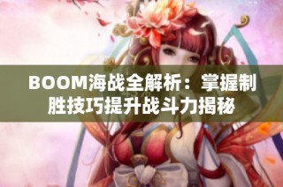 BOOM海战全解析：掌握制胜技巧提升战斗力揭秘