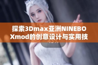 探索3Dmax亚洲NINEBOXmod的创意设计与实用技巧