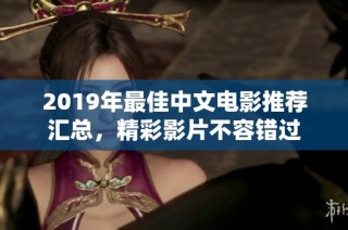 2019年最佳中文电影推荐汇总，精彩影片不容错过