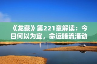 《龙藏》第221章解读：今日何以为宜，命运暗流涌动