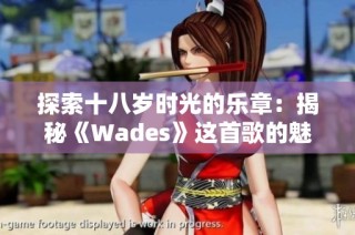 探索十八岁时光的乐章：揭秘《Wades》这首歌的魅力与意义