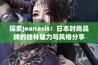 探索Jeanasis：日本时尚品牌的独特魅力与风格分享