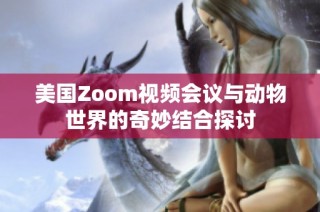 美国Zoom视频会议与动物世界的奇妙结合探讨